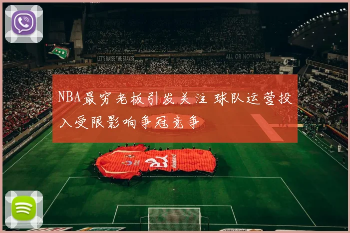 NBA最穷老板引发关注 球队运营投入受限影响争冠竞争