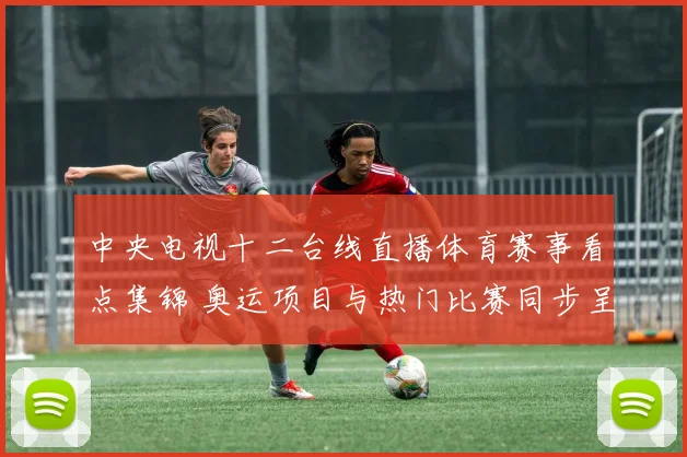 中央电视十二台线直播体育赛事看点集锦 奥运项目与热门比赛同步呈现