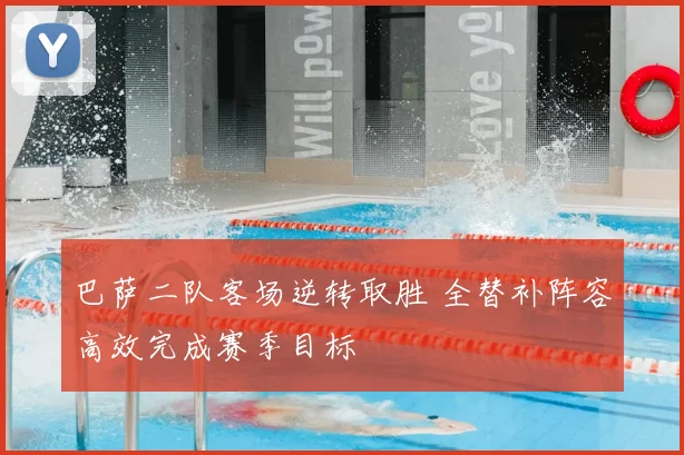 巴萨二队客场逆转取胜 全替补阵容高效完成赛季目标