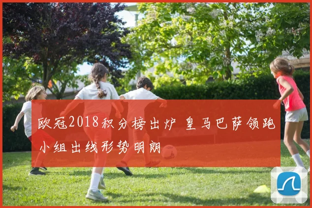 欧冠2018积分榜出炉 皇马巴萨领跑小组出线形势明朗