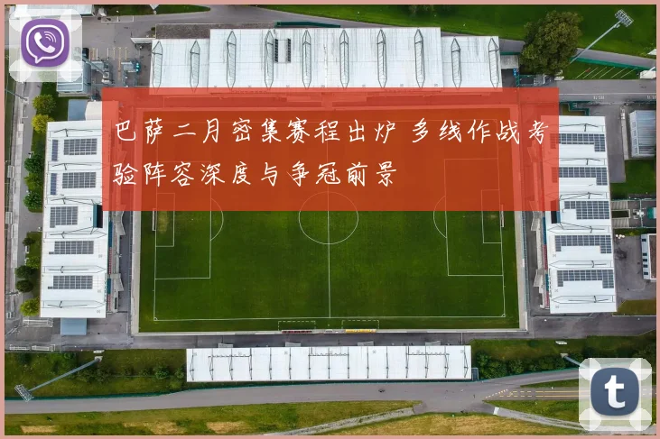 巴萨二月密集赛程出炉 多线作战考验阵容深度与争冠前景