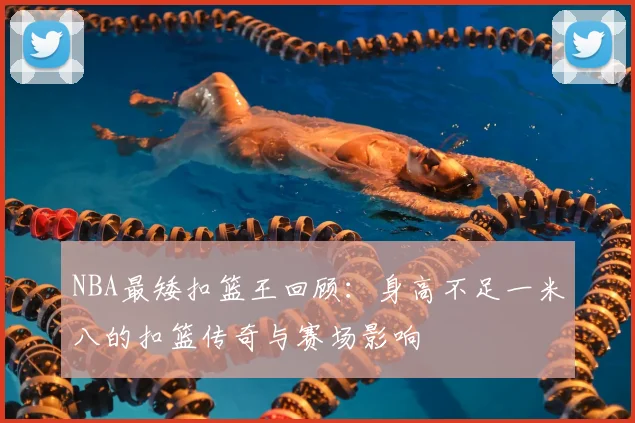 NBA最矮扣篮王回顾：身高不足一米八的扣篮传奇与赛场影响