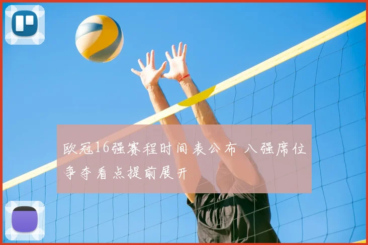 欧冠16强赛程时间表公布 八强席位争夺看点提前展开