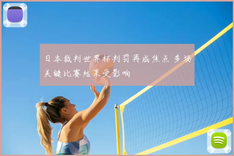 日本裁判世界杯判罚再成焦点 多场关键比赛结果受影响