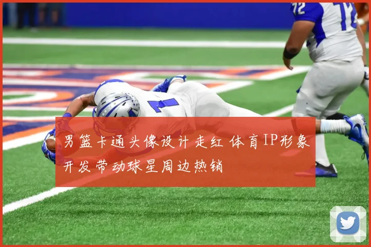 男篮卡通头像设计走红 体育IP形象开发带动球星周边热销