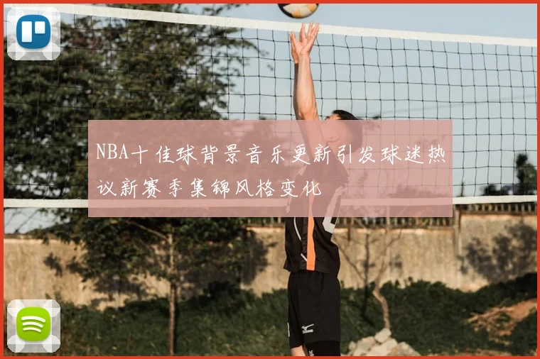 NBA十佳球背景音乐更新引发球迷热议新赛季集锦风格变化