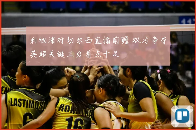 利物浦对切尔西直播前瞻 双方争夺英超关键三分看点十足