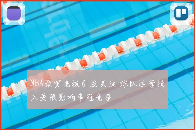 NBA最穷老板引发关注 球队运营投入受限影响争冠竞争