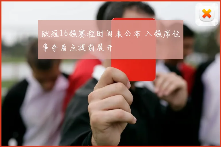 欧冠16强赛程时间表公布 八强席位争夺看点提前展开