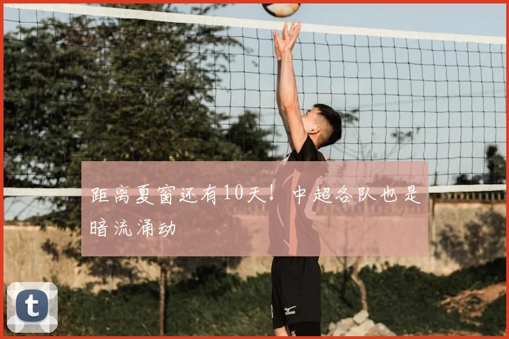 距离夏窗还有10天!中超各队也是暗流涌动