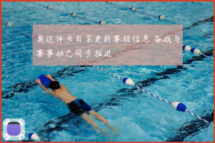 奥运评书目录更新赛程信息 备战与赛事动态同步推进