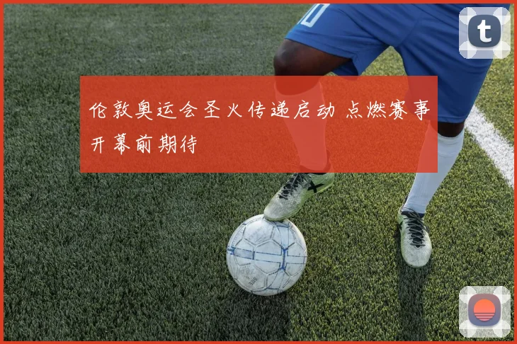 伦敦奥运会圣火传递启动 点燃赛事开幕前期待