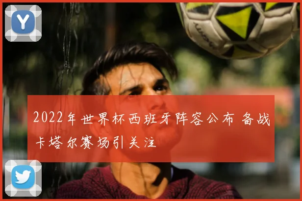 2022年世界杯西班牙阵容公布 备战卡塔尔赛场引关注