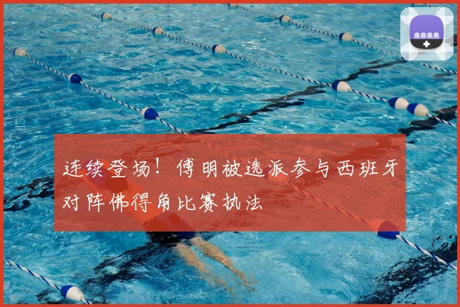 连续登场!傅明被选派参与西班牙对阵佛得角比赛执法