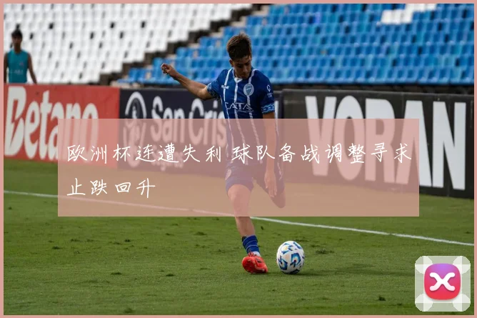 欧洲杯连遭失利 球队备战调整寻求止跌回升