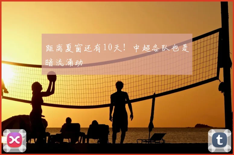 距离夏窗还有10天!中超各队也是暗流涌动