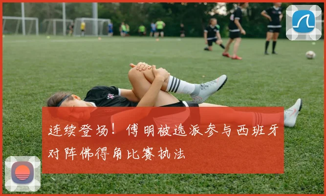 连续登场!傅明被选派参与西班牙对阵佛得角比赛执法